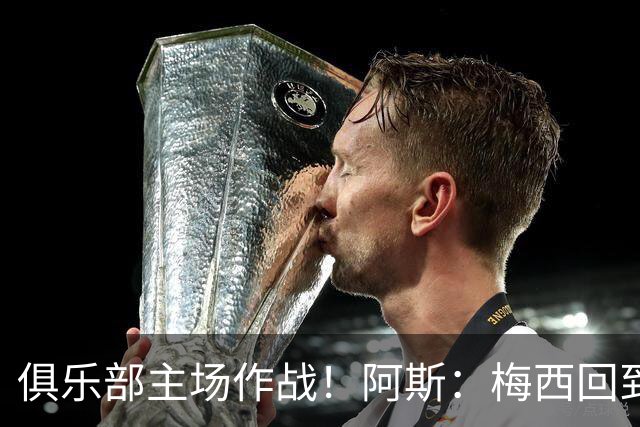 俱乐部主场作战！阿斯：梅西回到迈阿密再度掀起狂热