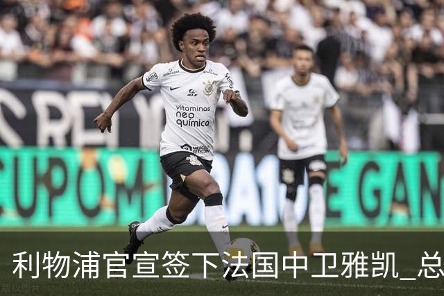 利物浦官宣签下法国中卫雅凯 总价6000万镑签约5+1年