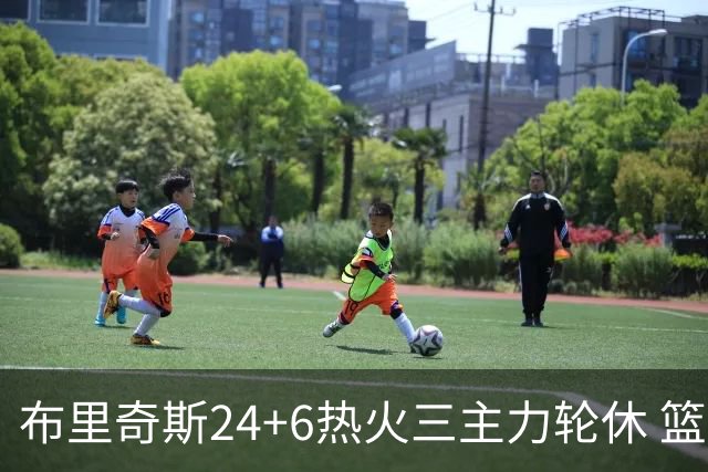 布里奇斯24+6热火三主力轮休 篮网结束三连败
