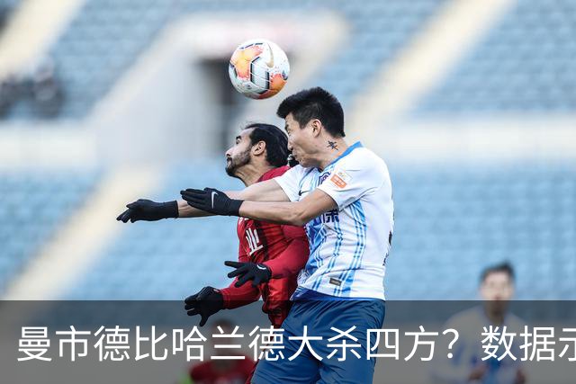 曼市德比哈兰德大杀四方？数据示曼城大胜不易