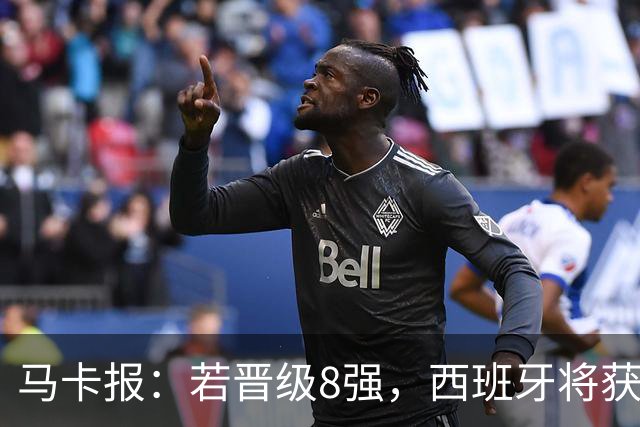 马卡报：若晋级8强，西班牙将获得足协的奖金