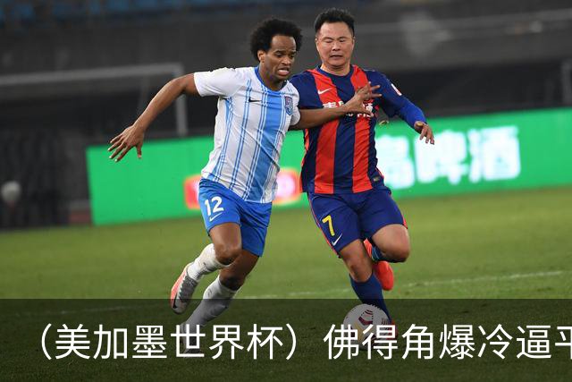 （美加墨世界杯）佛得角爆冷逼平西班牙 比利时埃及握手言和