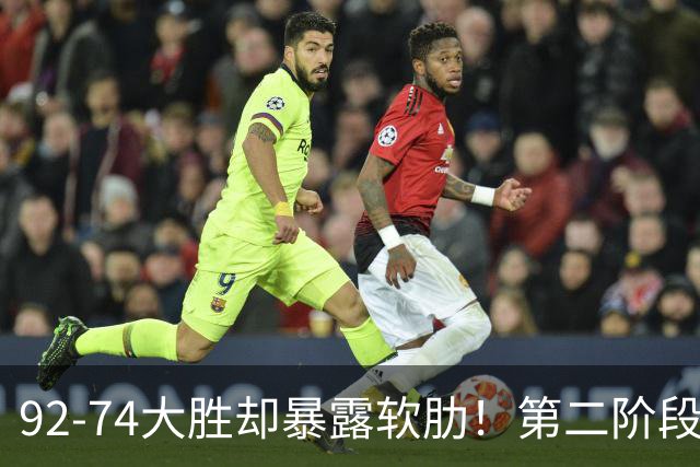 92-74大胜却暴露软肋！第二阶段中国男篮应清洗、增加哪些球员？